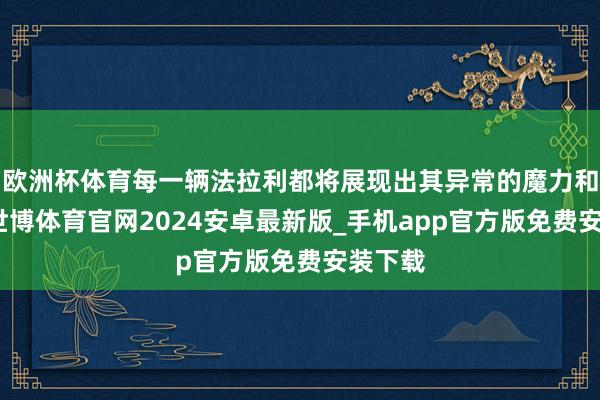 欧洲杯体育每一辆法拉利都将展现出其异常的魔力和性能-世博体育官网2024安卓最新版_手机app官方版免费安装下载