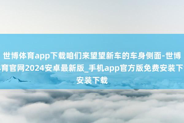 世博体育app下载咱们来望望新车的车身侧面-世博体育官网2024安卓最新版_手机app官方版免费安装下载