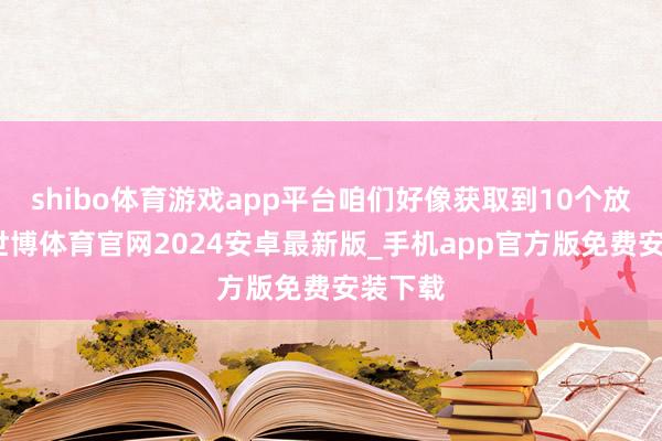 shibo体育游戏app平台咱们好像获取到10个放心币-世博体育官网2024安卓最新版_手机app官方版免费安装下载