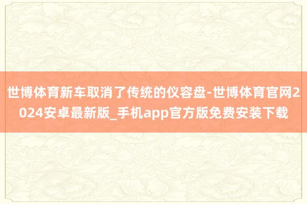 世博体育新车取消了传统的仪容盘-世博体育官网2024安卓最新版_手机app官方版免费安装下载