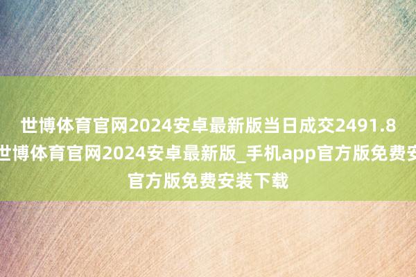 世博体育官网2024安卓最新版当日成交2491.83万元-世博体育官网2024安卓最新版_手机app官方版免费安装下载