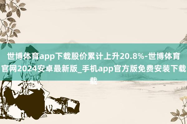 世博体育app下载股价累计上升20.8%-世博体育官网2024安卓最新版_手机app官方版免费安装下载