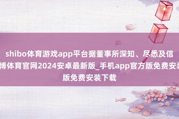 shibo体育游戏app平台据董事所深知、尽悉及信服-世博体育官网2024安卓最新版_手机app官方版免费安装下载