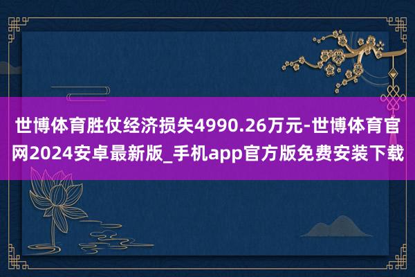 世博体育胜仗经济损失4990.26万元-世博体育官网2024安卓最新版_手机app官方版免费安装下载