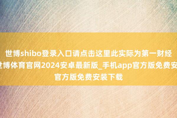 世博shibo登录入口请点击这里此实际为第一财经原创-世博体育官网2024安卓最新版_手机app官方版免费安装下载