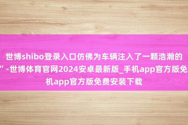 世博shibo登录入口仿佛为车辆注入了一颗浩瀚的“驰念大脑”-世博体育官网2024安卓最新版_手机app官方版免费安装下载