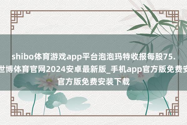 shibo体育游戏app平台泡泡玛特收报每股75.2港元-世博体育官网2024安卓最新版_手机app官方版免费安装下载