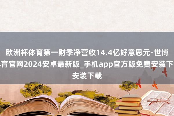 欧洲杯体育第一财季净营收14.4亿好意思元-世博体育官网2024安卓最新版_手机app官方版免费安装下载