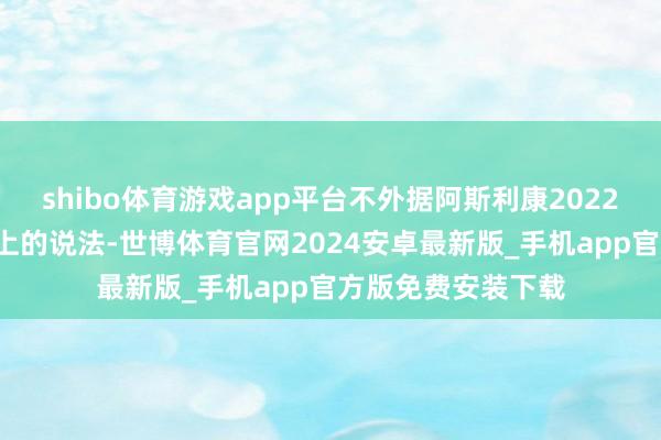 shibo体育游戏app平台不外据阿斯利康2022年1月在公司官网上的说法-世博体育官网2024安卓最新版_手机app官方版免费安装下载