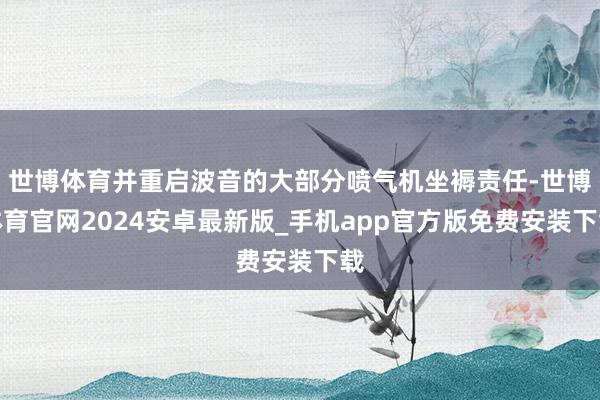 世博体育并重启波音的大部分喷气机坐褥责任-世博体育官网2024安卓最新版_手机app官方版免费安装下载