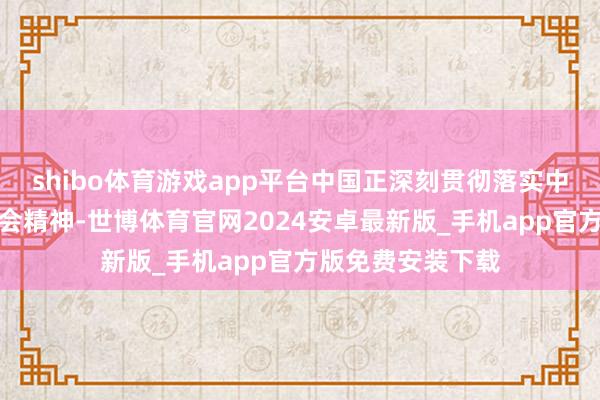 shibo体育游戏app平台中国正深刻贯彻落实中共二十届三中全会精神-世博体育官网2024安卓最新版_手机app官方版免费安装下载