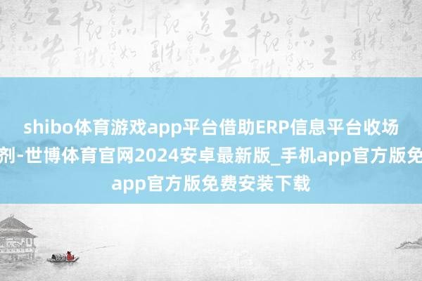 shibo体育游戏app平台借助ERP信息平台收场物质统筹调剂-世博体育官网2024安卓最新版_手机app官方版免费安装下载