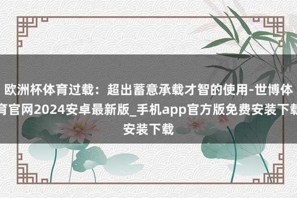 欧洲杯体育过载：超出蓄意承载才智的使用-世博体育官网2024安卓最新版_手机app官方版免费安装下载