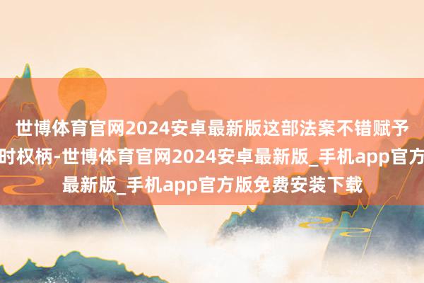 世博体育官网2024安卓最新版这部法案不错赋予好意思国总统战时权柄-世博体育官网2024安卓最新版_手机app官方版免费安装下载