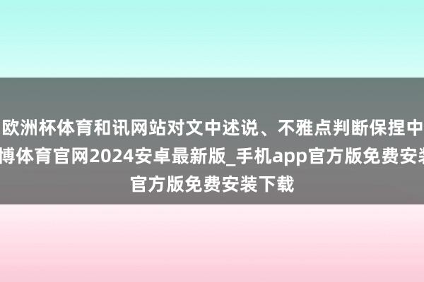 欧洲杯体育和讯网站对文中述说、不雅点判断保捏中立-世博体育官网2024安卓最新版_手机app官方版免费安装下载