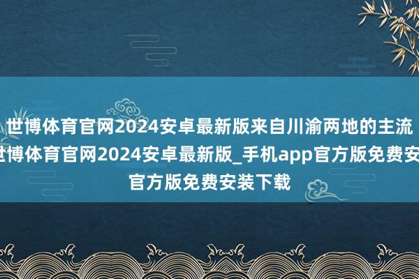 世博体育官网2024安卓最新版来自川渝两地的主流媒体-世博体育官网2024安卓最新版_手机app官方版免费安装下载