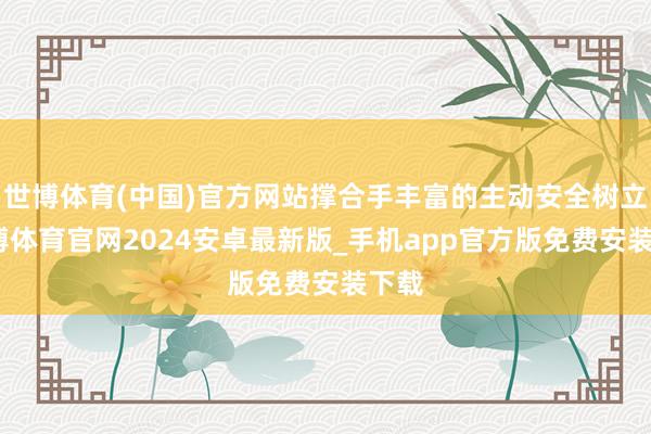 世博体育(中国)官方网站撑合手丰富的主动安全树立-世博体育官网2024安卓最新版_手机app官方版免费安装下载