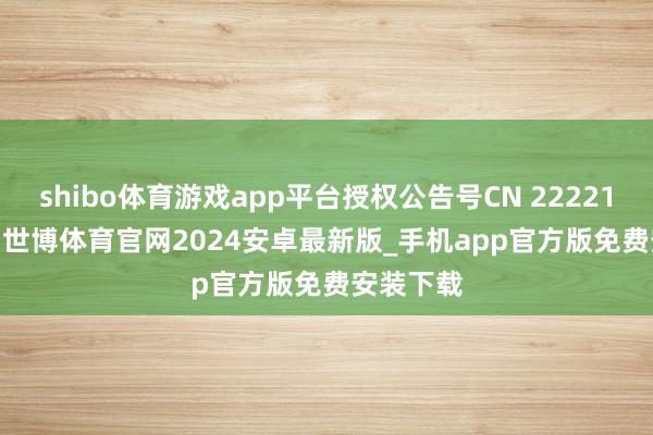 shibo体育游戏app平台授权公告号CN 222213610 U-世博体育官网2024安卓最新版_手机app官方版免费安装下载