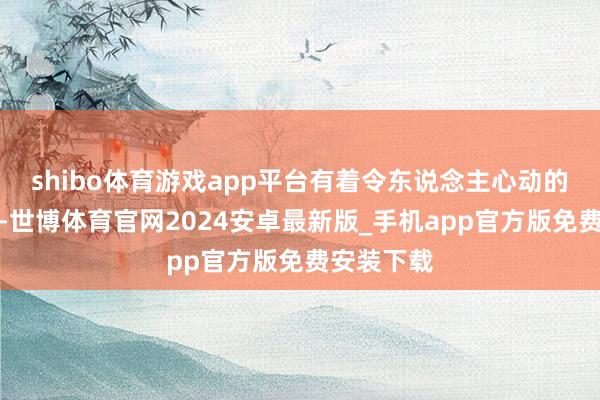 shibo体育游戏app平台有着令东说念主心动的优惠幅度-世博体育官网2024安卓最新版_手机app官方版免费安装下载