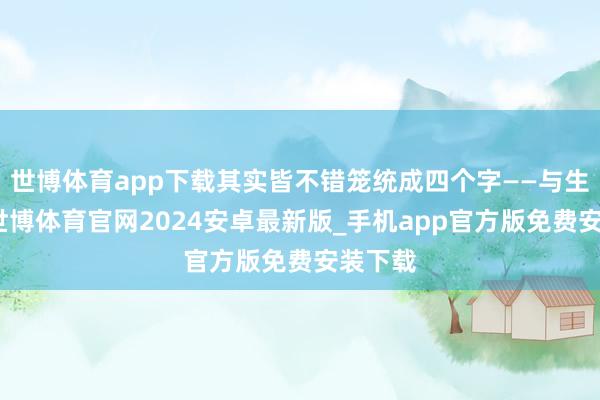 世博体育app下载其实皆不错笼统成四个字——与生俱来-世博体育官网2024安卓最新版_手机app官方版免费安装下载