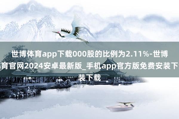 世博体育app下载000股的比例为2.11%-世博体育官网2024安卓最新版_手机app官方版免费安装下载