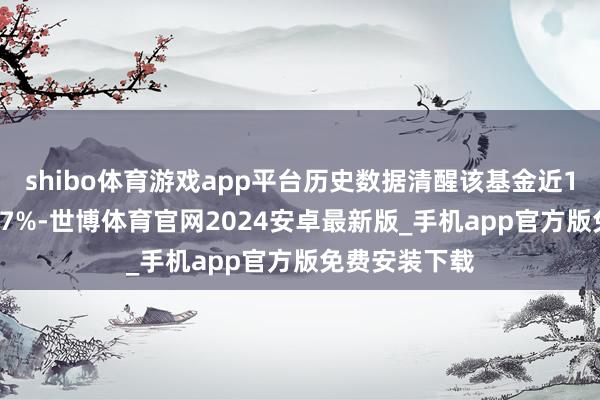 shibo体育游戏app平台历史数据清醒该基金近1个月高涨0.27%-世博体育官网2024安卓最新版_手机app官方版免费安装下载