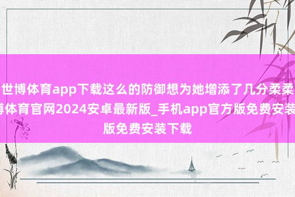 世博体育app下载这么的防御想为她增添了几分柔柔-世博体育官网2024安卓最新版_手机app官方版免费安装下载